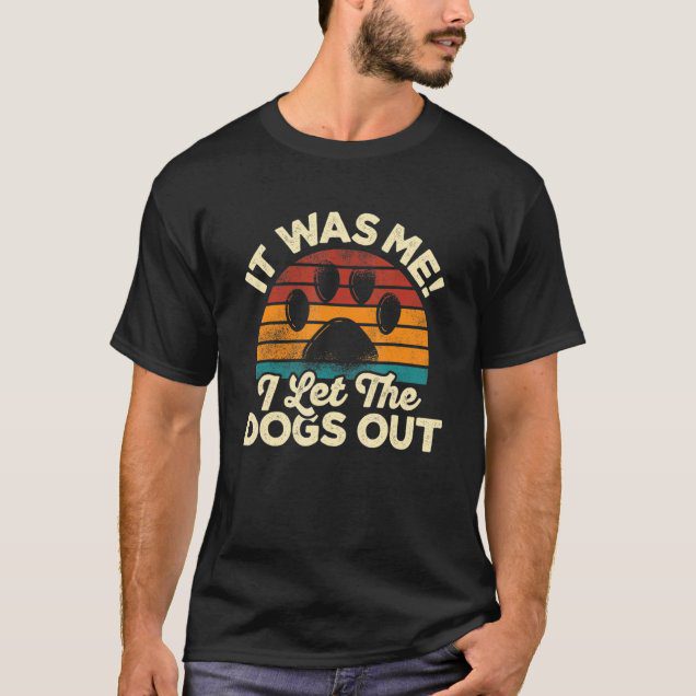 It was me I let the dogs out bad petsitter shirt