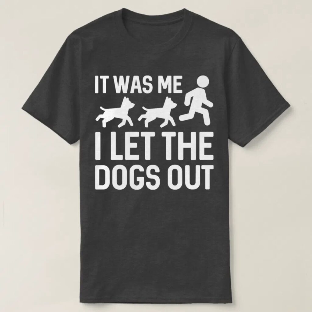 It was me I let the dogs out shirt