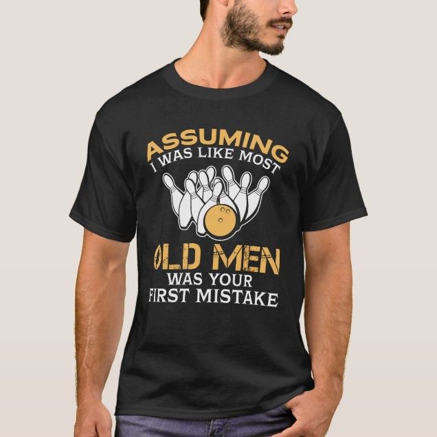 Assuming I was like old men mistake bowling t-shirt