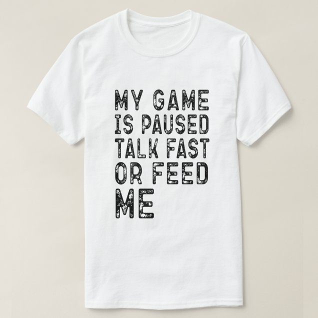 my game is paused talk fast or feed me gamer funny t-shirt