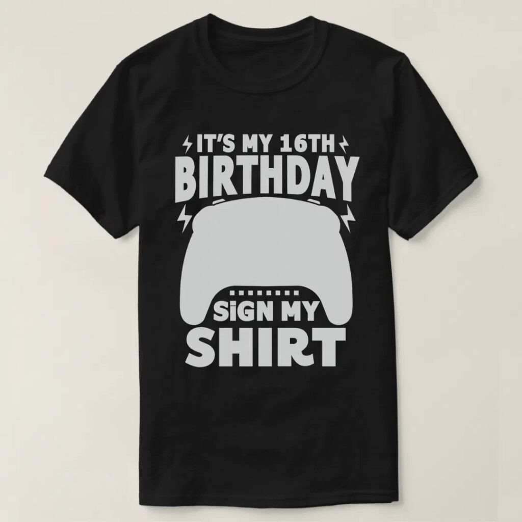 Its my 16th birthday sign my shirt video gamer design