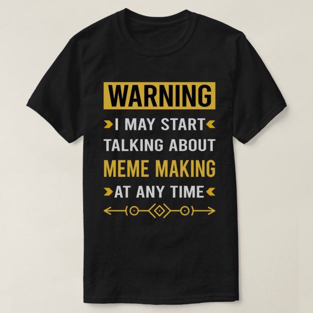 Warning may start talking about meme making t-shirt